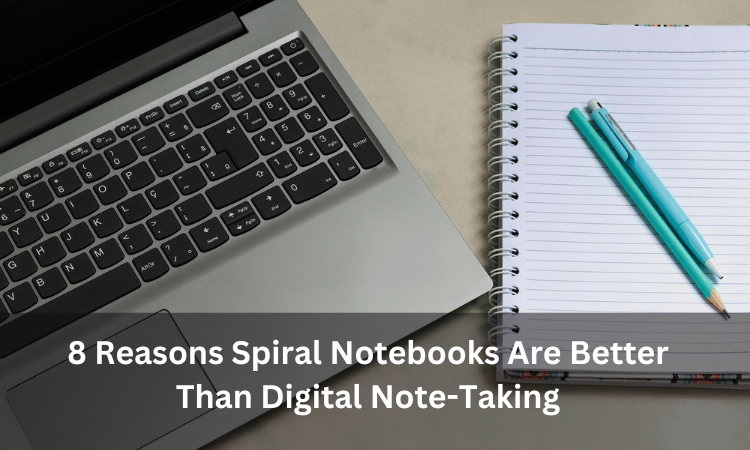 8 Reasons Spiral Notebooks Are Better Than Digital Note-Taking