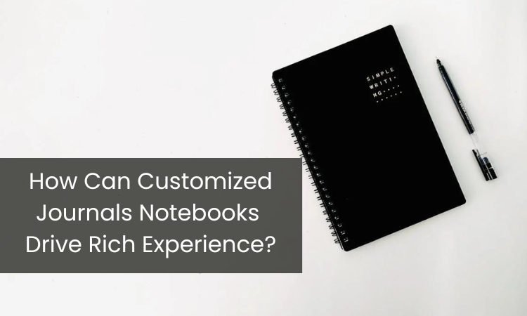 How Can Customized Journals Notebooks Drive a Rich Experience?